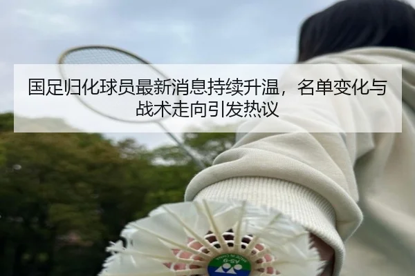 国足归化球员最新消息持续升温，名单变化与战术走向引发热议 | qutiyu